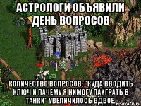 Астрологи объявили день вопросов Количество вопросов: "Куда вводить ключ и пачему я нимогу ПАИГРАТЬ В ТАНКИ" увеличилось вдвое.