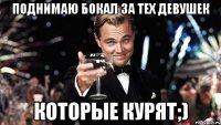 поднимаю бокал за тех девушек которые курят;)