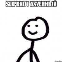 Slipknot ахуенный 