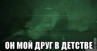  ОН МОЙ ДРУГ В ДЕТСТВЕ