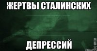 Жертвы Сталинских Депрессий