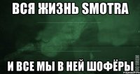 Вся жизнь Smotra И все мы в ней шофёры