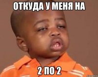 откуда у меня на 2 по 2