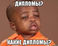 Дипломы? Какие дипломы?