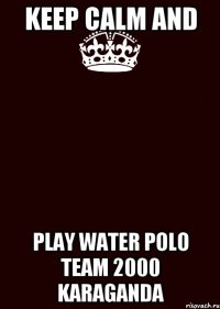 Keep calm and play Water polo team 2000 karaganda