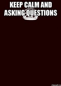 Keep Calm and asking questions 