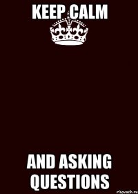 Keep Calm and asking questions