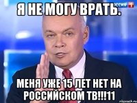Я не могу врать. Меня уже 15 лет нет на российском ТВ!!!11