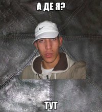 А де я? тут