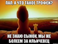 Пап, а что такое трофеи? Не знаю сынок, мы же болеем за Ильичевец