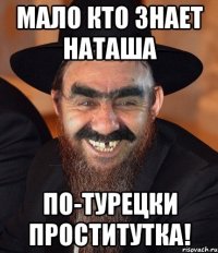 мало кто знает Наташа по-турецки проститутка!