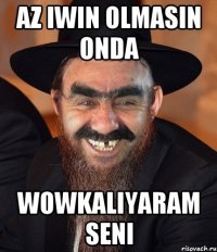 Az iwin olmasin onda Wowkaliyaram seni