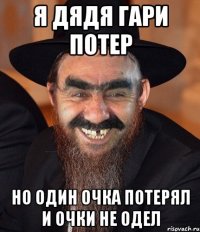 Я ДЯДЯ ГАРИ ПОТЕР НО ОДИН ОЧКА ПОТЕРЯЛ И ОЧКИ НЕ ОДЕЛ