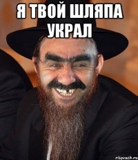 я твой шляпа украл 