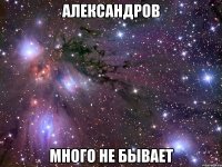 Александров много не бывает