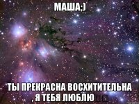 Маша;) Ты прекрасна восхитительна , я тебя люблю❤️