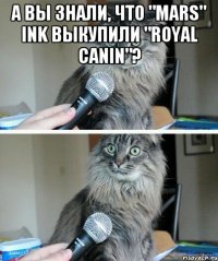 А вы знали, что "Mars" ink выкупили "Royal Canin"? 