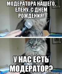 Модератора нашего, Елену, с днем рождения! у нас есть модератор?