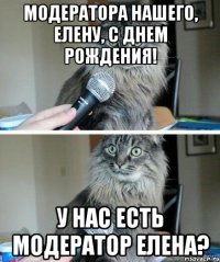 Модератора нашего, Елену, с днем рождения! У нас есть модератор Елена?