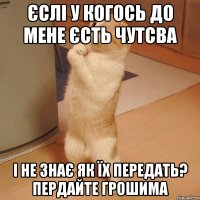 Єслі у когось до мене єсть чутсва і не знає як їх передать? Пердайте грошима