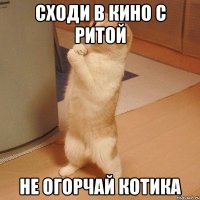 сходи в кино с Ритой не огорчай котика