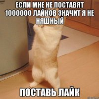 если мне не поставят 1000000 лайков значит я не няшный поставь лайк