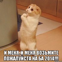  И МЕНЯ, И МЕНЯ ВОЗЬМИТЕ ПОЖАЛУЙСТА НА БА 2014!!!