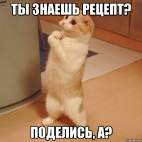 ты знаешь рецепт? поделись, а?