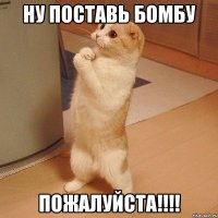 Ну поставь бомбу Пожалуйста!!!!