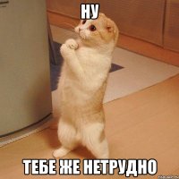 ну тебе же нетрудно