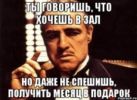 ты говоришь, что хочешь в зал но даже не спешишь, получить месяц в подарок