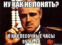 Ну как не понять? Я как песочные часы 95-61-98