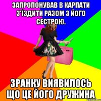 Запропонував в карпати з'їздити разом з його сестрою. Зранку виявилось що це його дружина