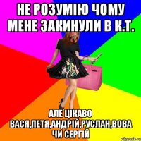 не розумію чому мене закинули в К.Т. але цікаво вася,петя,андрій,руслан,вова чи сергій