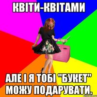 Квіти-Квітами Але і я тобі "букет" можу подарувати.