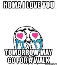 Homa I love you Tomorrow may go for a walk