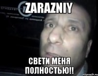 zarazniy свети меня полностью!!