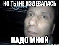 Но ты не издевалась Надо мной