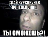 Сдай курсовую в понедельник Ты сможешь?!