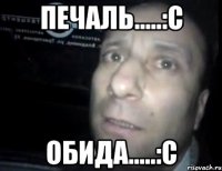 ПЕЧАЛЬ.....:С ОБИДА.....:С