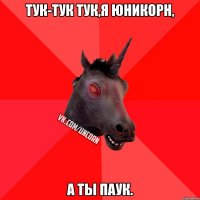 Тук-тук тук,я юникорн, а ты паук.