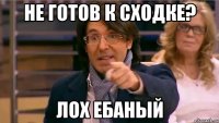 Не готов к сходке? Лох ебаный