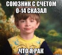 Союзник с счетом 0-14 сказал что я рак