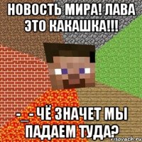 НОВОСТЬ МИРА! ЛАВА ЭТО КАКАШКА!!! -_- чё значет мы падаем туда?