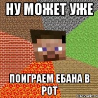 Ну может уже ПОИГРАЕМ ЕБАНА В РОТ