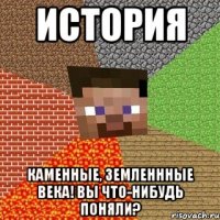 история каменные, земленнные века! вы что-нибудь поняли?