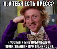 о, у тебя есть пресс? расскажи мне побольше о твоих знаниях про тренировки