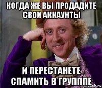 Когда же вы продадите свои аккаунты И перестанете спамить в групппе