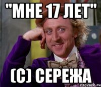 "Мне 17 лет" (с) Сережа