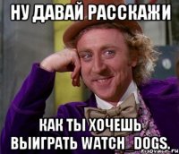 Ну давай расскажи Как ты хочешь выиграть Watch_Dogs.